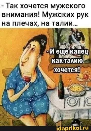 - Так хочется мужского внимания! Мужских рук на плечах, на талии... - И еще капец как талию хочется! idaprikol.ru