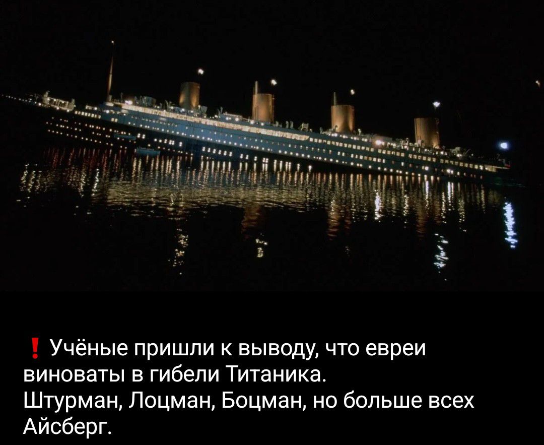 Учёные пришли к выводу, что евреи виноваты в гибели Титаника. Штурман, Лоцман, Боцман, но больше всех Айсберг.