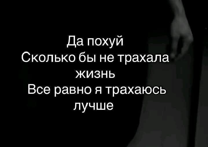 Да похуй Сколько бы не трахала жизнь Все равно я трахаюсь лучше