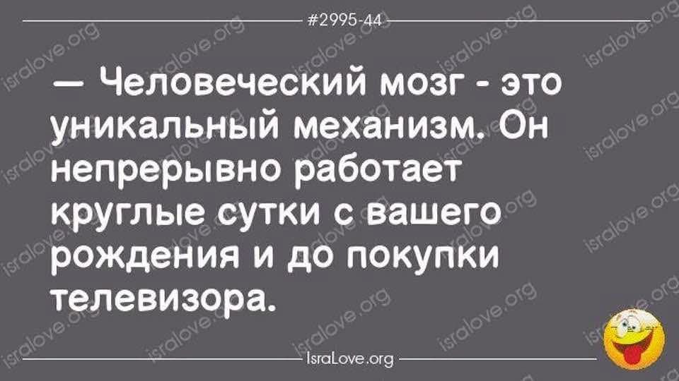 #2995-44 — Человеческий мозг - это уникальный механизм. Он непрерывно работает круглые сутки с вашего рождения и до покупки телевизора.