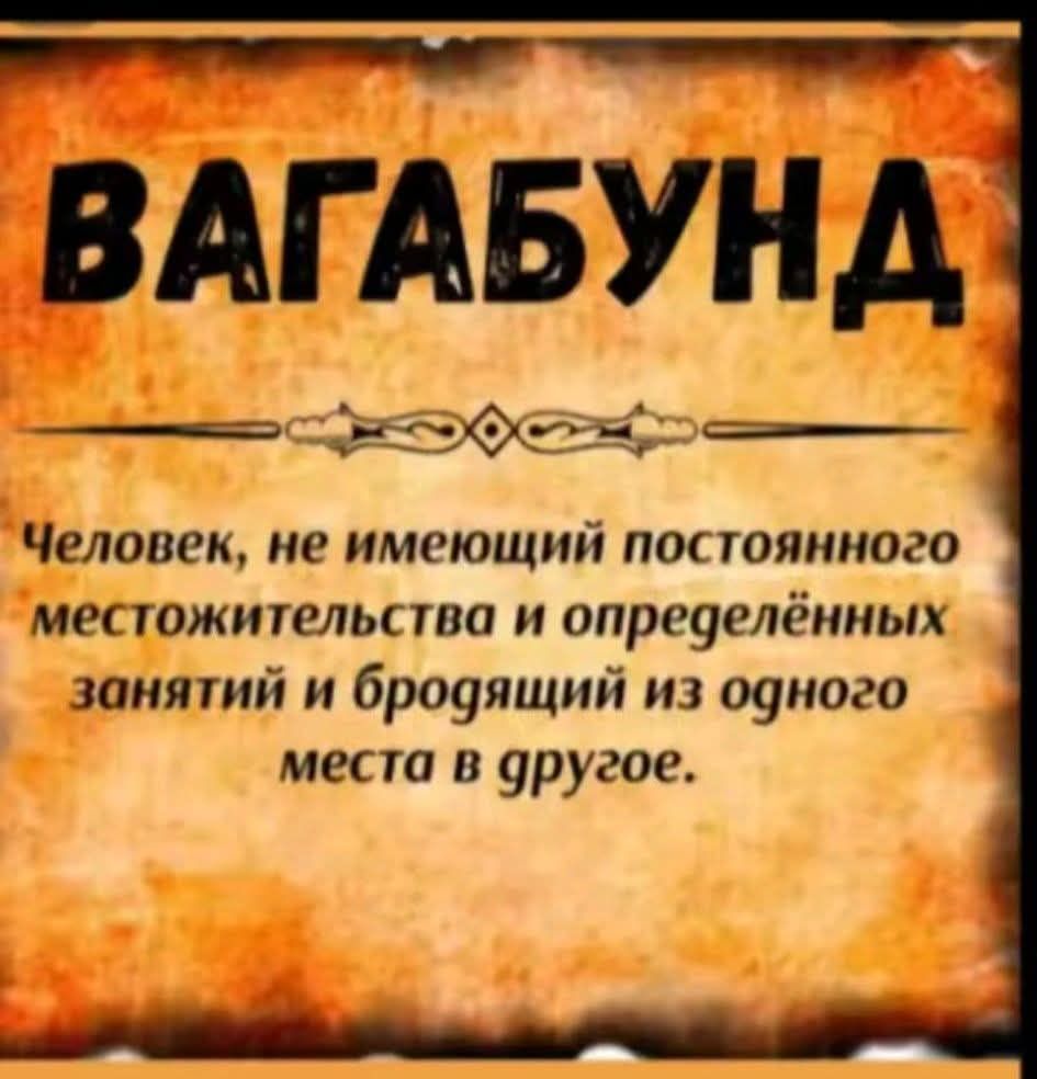 ВАГАБУНД Человек, не имеющий постоянного местожительства и определённых занятий и бродящий из одного места в другое.