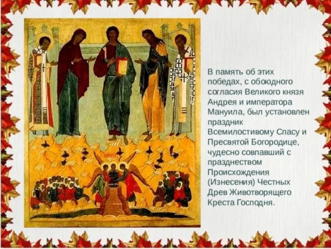 В память об этих победах, с обоюдного согласия Великого князя Андрея и императора Мануила, был установлен праздник Всемилостивому Спасу и Пресвятой Богородице, чудесно совпавший с празднеством Происхождения (Изнесения) Честных Древ Животворящего Креста Господня.