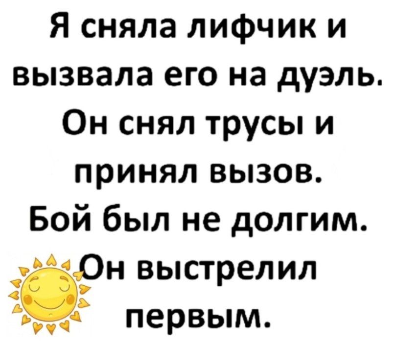 Я сняла лифчик и вызвала его на дуэль. Он снял трусы и принял вызов. Бой был не долгим. Он выстрелил первым.