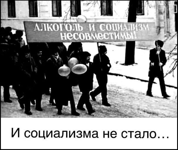 АЛКОГОЛЬ И СОЦИАЛИЗМ НЕСОВМЕСТИМЫ! И социализма не стало...