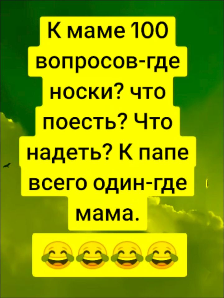К маме 100 вопросов-где носки? Что поесть? Что надеть? К папе всего один-где мама.
