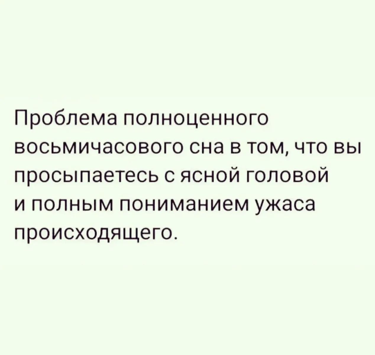 Проблема полноценного восьмичасового сна в том, что вы просыпаетесь с ясной головой и полным пониманием ужаса происходящего.