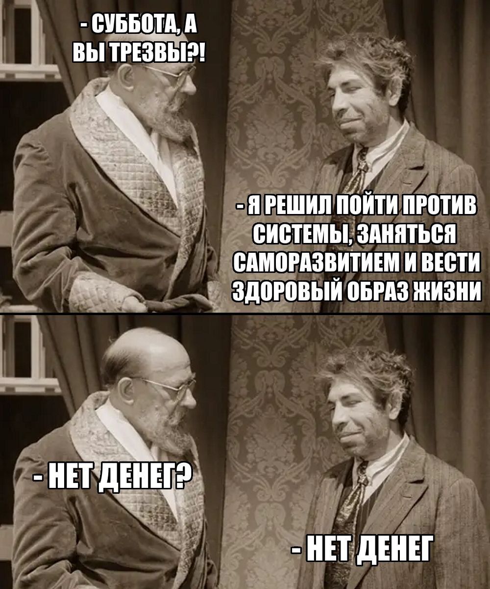 - Суббота, а вы трезвы?! - Я решил пойти против системы, заняться саморазвитием и вести здоровый образ жизни - Нет денег? - Нет денег