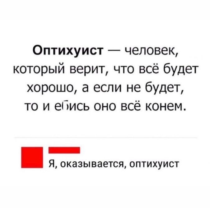 Оптихуист — человек, который верит, что всё будет хорошо, а если не будет, то и ебись оно всё конем.
Я, оказывается, оптихуист