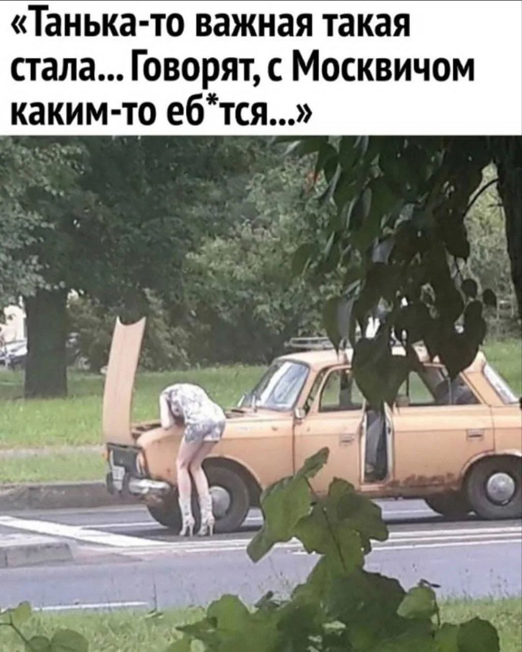 «Танька-то важная такая стала... Говорят, с Москвичом каким-то еб*тся...»