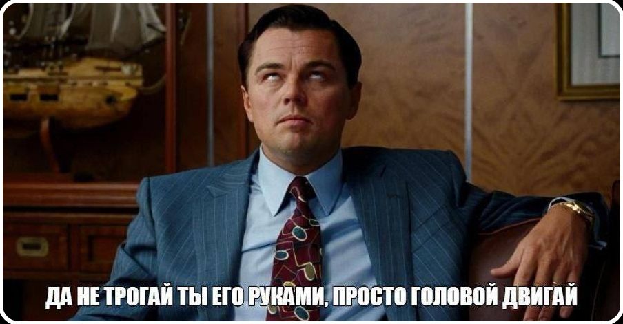 ДА НЕ ТРОГАЙ ТЫ ЕГО РУКАМИ, ПРОСТО ГОЛОВОЙ ДВИГАЙ