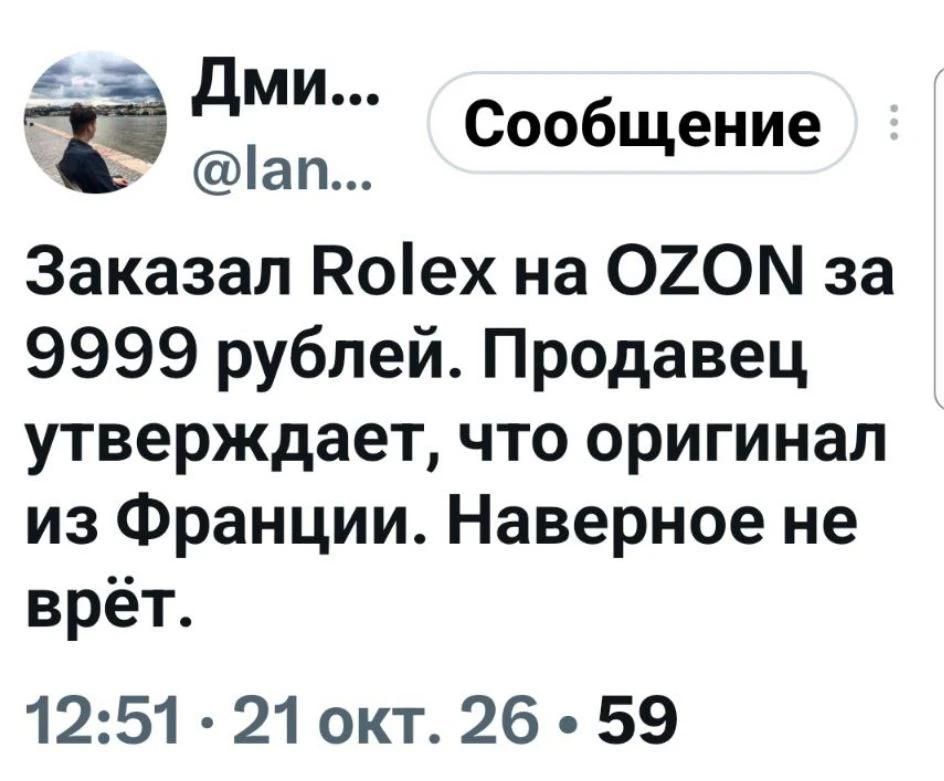 Дми... @lan... Сообщение Заказал Rolex на OZON за 9999 рублей. Продавец утверждает, что оригинал из Франции. Наверное не врёт. 12:51 • 21 окт. 26 • 59
