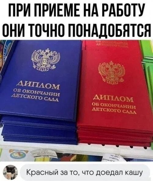ПРИ ПРИЕМЕ НА РАБОТУ ОНИ ТОЧНО ПОНАДОБЯТСЯ ДИПЛОМ ОБ ОКОНЧАНИИ ДЕТСКОГО САДА Красный за то, что доедал кашу