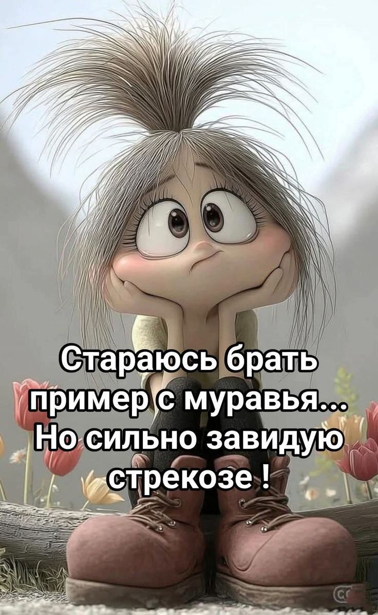 Стараюсь брать пример с муравья... Но сильно завидую стрекозе !