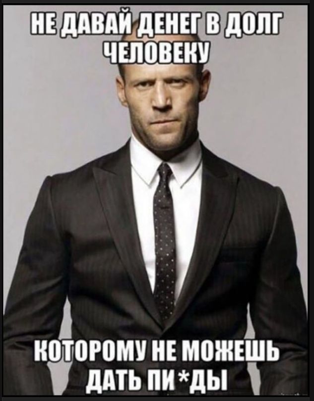НЕ ДАВАЙ ДЕНЕГ В ДОЛГ ЧЕЛОВЕКУ КОТОРОМУ НЕ МОЖЕШЬ ДАТЬ ПИ*ДЫ