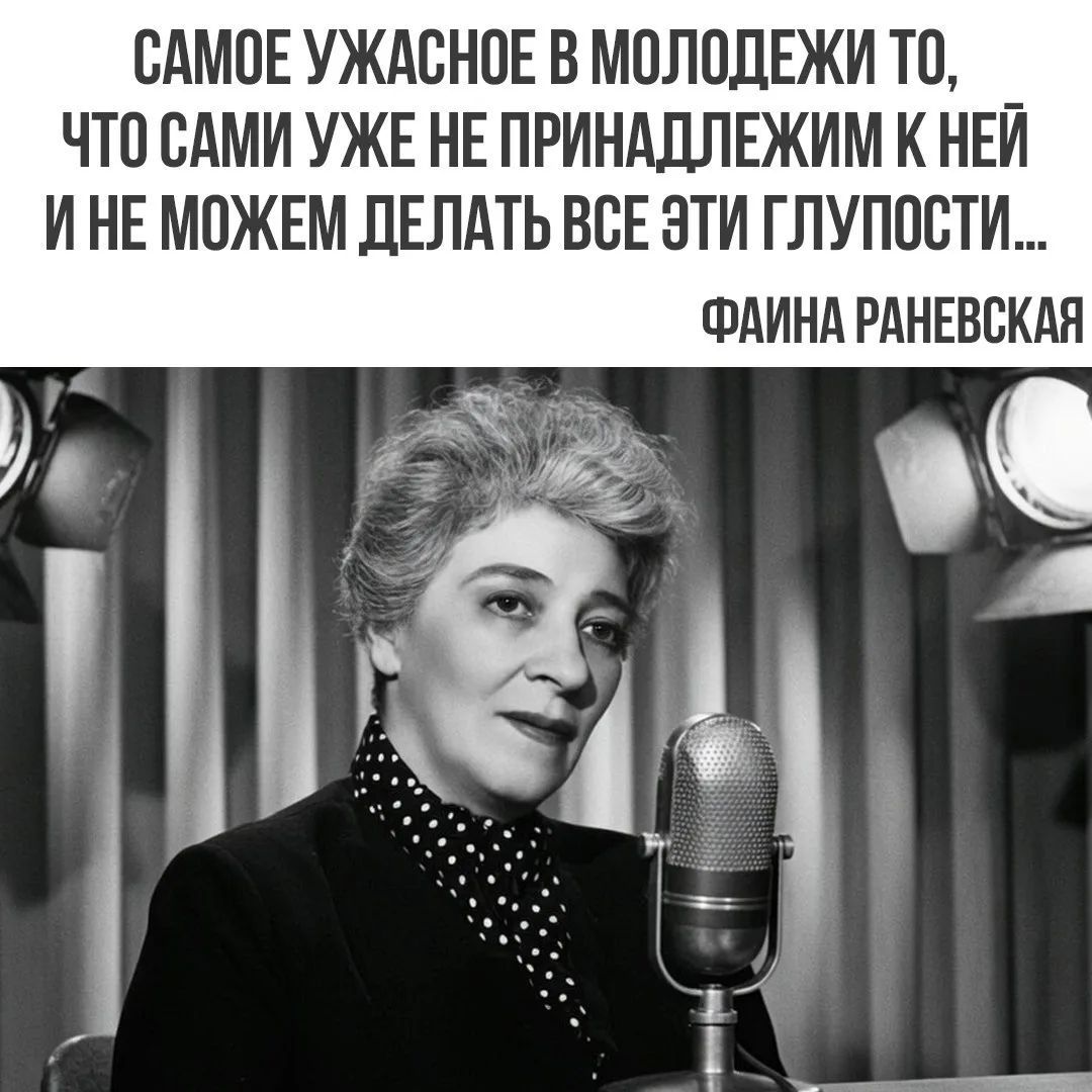 САМОЕ УЖАСНОЕ В МОЛОДЕЖИ ТО, ЧТО САМИ УЖЕ НЕ ПРИНАДЛЕЖИМ К НЕЙ И НЕ МОЖЕМ ДЕЛАТЬ ВСЕ ЭТИ ГЛУПОСТИ... ФАИНА РАНЕВСКАЯ