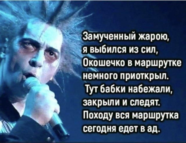 Замученный жарою, я выбился из сил, Окошечко в маршрутке немного приоткрыл. Тут бабки набежали, закрыли и следят. Походу вся маршрутка сегодня едет в ад.