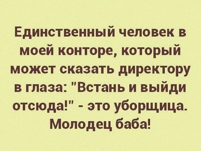 Единственный человек в моей конторе, который может сказать директору в глаза: 