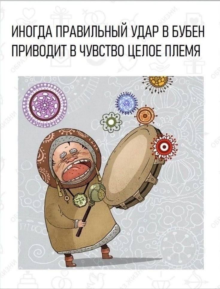 ИНОГДА ПРАВИЛЬНЫЙ УДАР В БУБЕН ПРИВОДИТ В ЧУВСТВО ЦЕЛОЕ ПЛЕМЯ