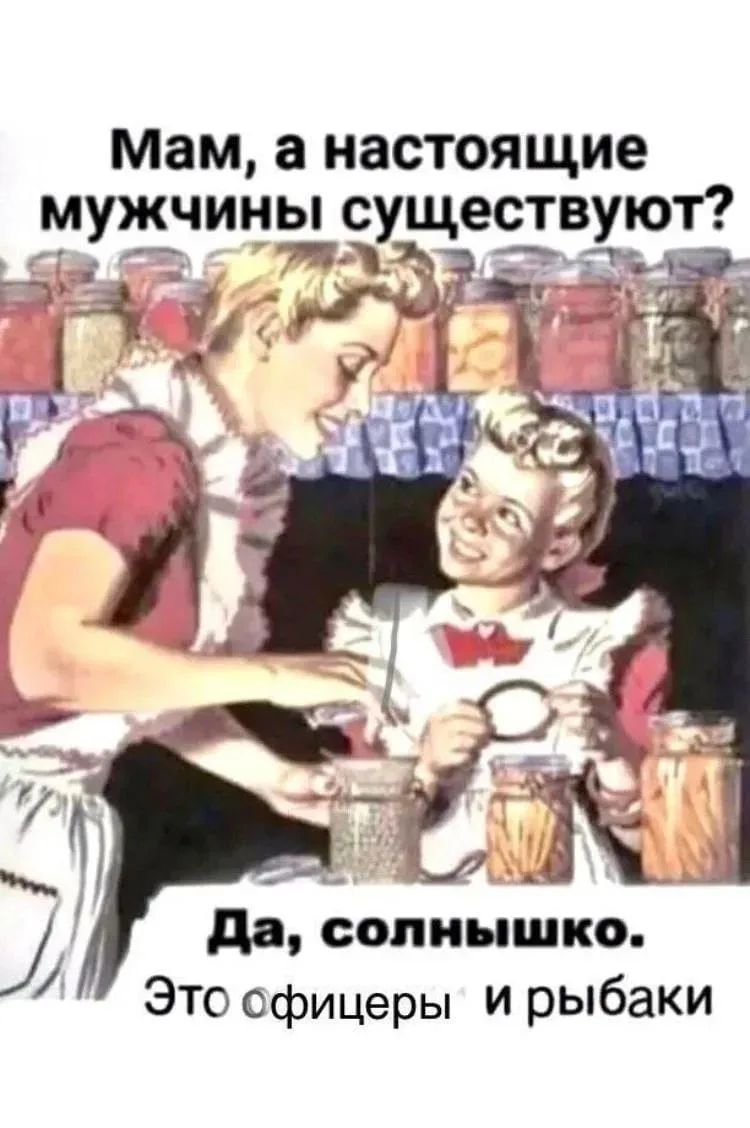 Мам, а настоящие мужчины существуют? Да, солнышко. Это офицеры и рыбаки.