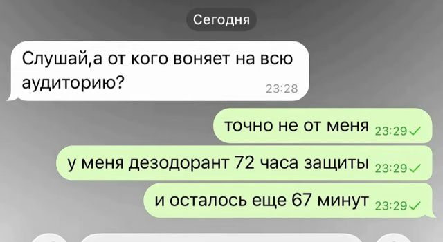 Слушай, а от кого воняет на всю аудиторию? точно не от меня у меня дезодорант 72 часа защиты и осталось еще 67 минут