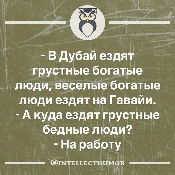 - В Дубай ездят грустные богатые люди, веселые богатые люди ездят на Гавайи. - А куда ездят грустные бедные люди? - На работу