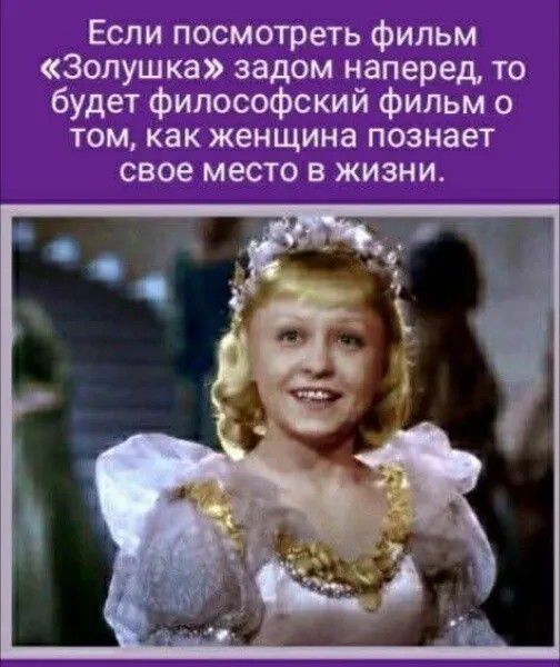 Если посмотреть фильм «Золушка» задом наперед, то будет философский фильм о том, как женщина познает свое место в жизни.