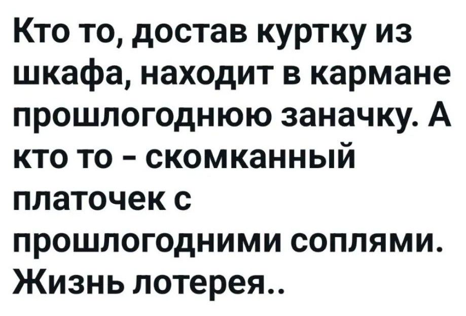 Кто то, достав куртку из шкафа, находит в кармане прошлогоднюю заначку. А кто то - скомканный платочек с прошлогодними соплями. Жизнь лотерея..