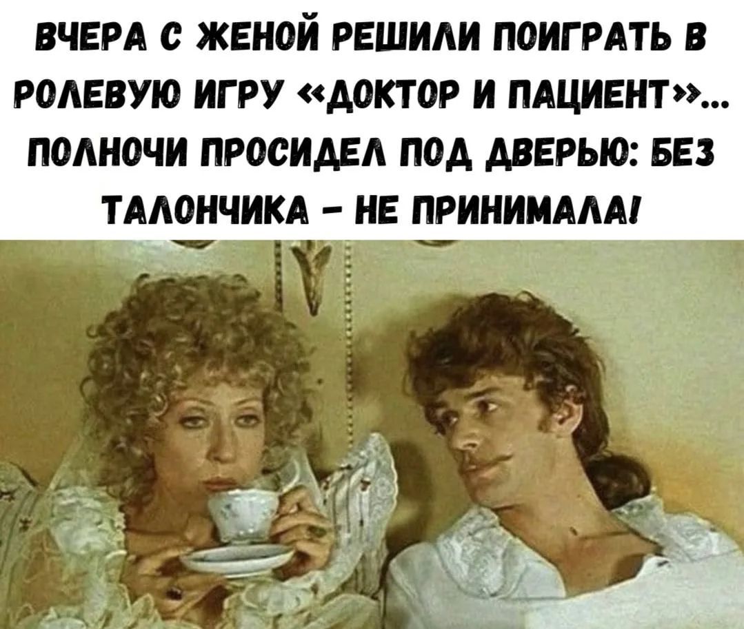 Вчера с женой решили поиграть в ролевую игру «доктор и пациент»... полночи просидел под дверью: без талончика - не принимала!