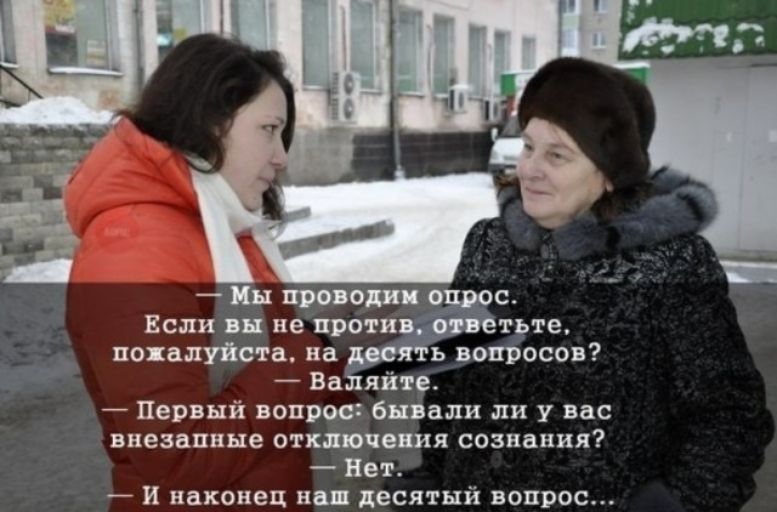 — Мы проводим опрос.
Если вы не против, ответьте, пожалуйста, на десять вопросов?
— Валяйте.
— Первый вопрос: бывали ли у вас внезапные отключения сознания?
— Нет.
— И наконец наш десятый вопрос...