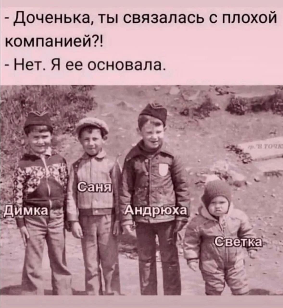 - Доченька, ты связалась с плохой компанией?! - Нет. Я ее основала. Димка Саня Андрюха Светка