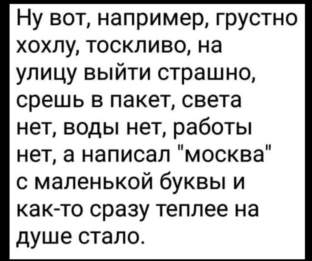 Ну вот, например, грустно хохлу, тоскливо, на улицу выйти страшно, срешь в пакет, света нет, воды нет, работы нет, а написал 