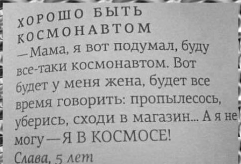 ХОРОШО БЫТЬ КОСМОНАВТОМ — Мама, я вот подумал, буду все-таки космонавтом. Вот будет у меня жена, будет все время говорить: пропылесось, уберись, сходи в магазин... А я не могу — Я В КОСМОСЕ! Слава, 5 лет