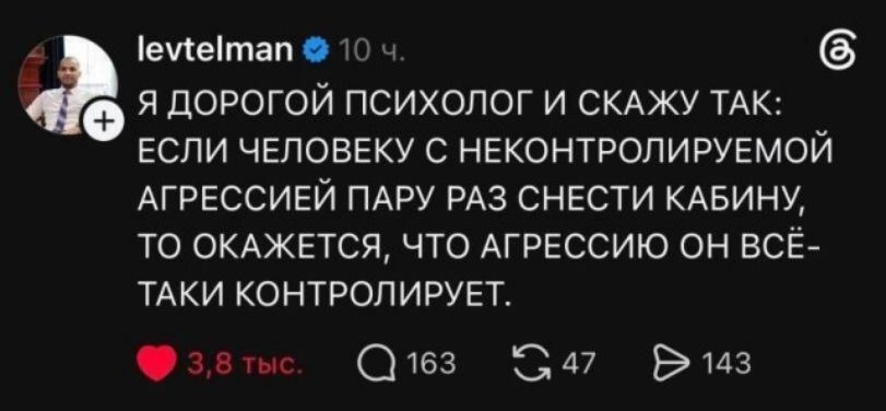 levltelman Я дорогой психолог и скажу так: если человеку с неконтролируемой агрессией пару раз снести кабину, то окажется, что агрессию он всё-таки контролирует.
