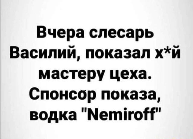 Вчера слесарь Василий, показал х*й мастеру цеха. Спонсор показа, водка 