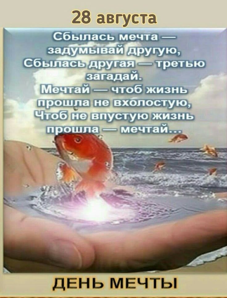 28 августа Сбылась мечта — задумывай другую, Сбылась другая — третью загадай. Мечтай — чтоб жизнь прошла не вхолостую, Чтоб не впустую жизнь прошла — мечтай... ДЕНЬ МЕЧТЫ