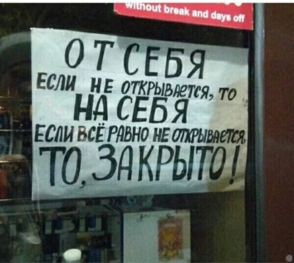ОТ СЕБЯ ЕСЛИ НЕ ОТКРЫВАЕТСЯ, ТО НА СЕБЯ ЕСЛИ ВСЁ РАВНО НЕ ОТКРЫВАЕТСЯ ТО, ЗАКРЫТО!