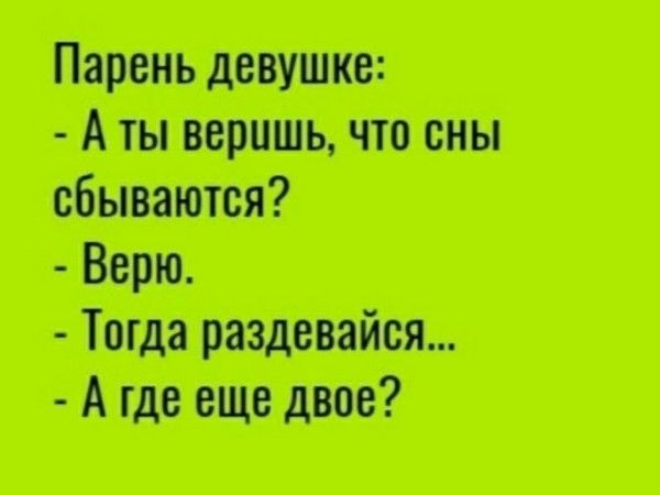 Парень девушке: - А ты веришь, что сны сбываются? - Верю. - Тогда раздевайся... - А где еще двое?