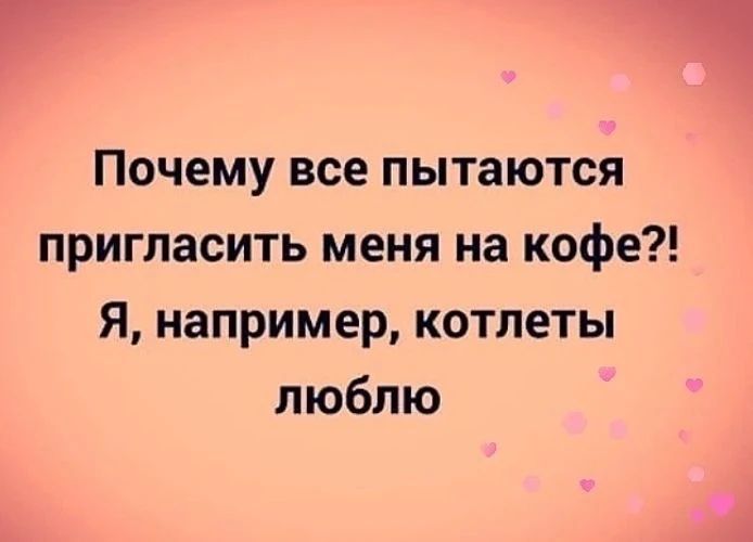 Почему все пытаются пригласить меня на кофе?! Я, например, котлеты люблю