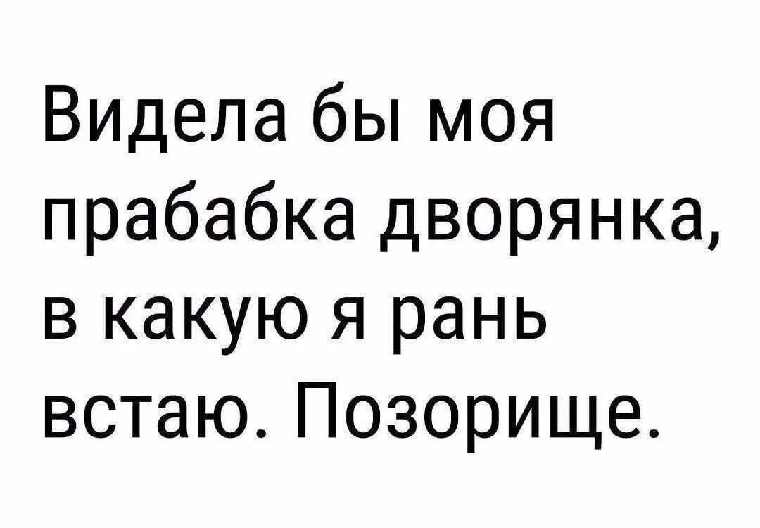 Видела бы моя прабабка дворянка, в какую я рань встаю. Позорище.
