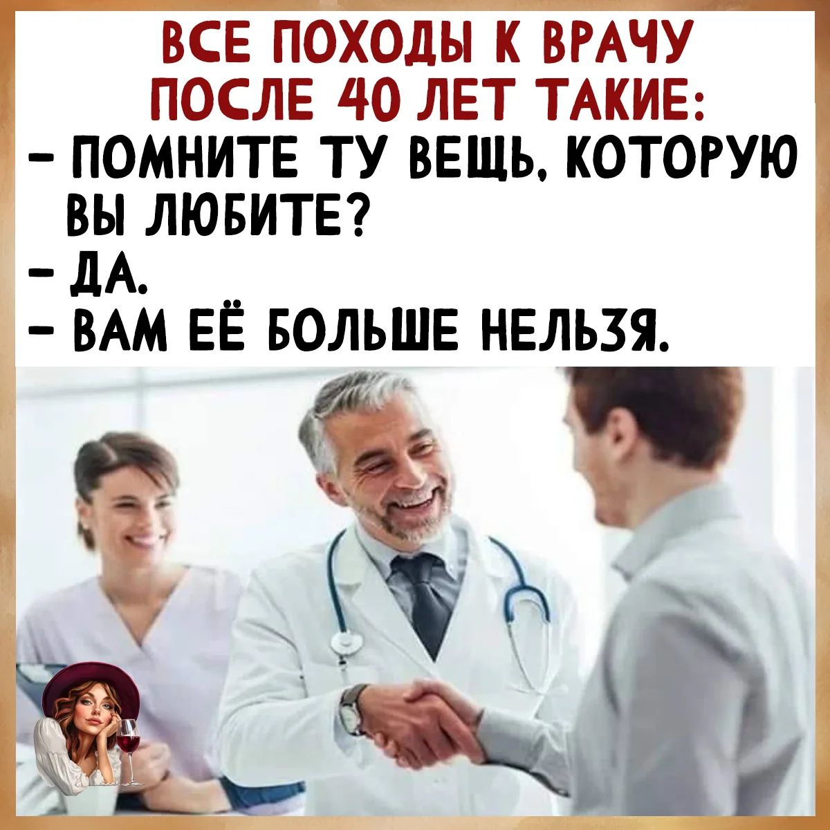 ВСЕ ПОХОДЫ К ВРАЧУ ПОСЛЕ 40 ЛЕТ ТАКИЕ: - ПОМНИТЕ ТУ ВЕЩЬ, КОТОРУЮ ВЫ ЛЮБИТЕ? - ДА. - ВАМ ЕЁ БОЛЬШЕ НЕЛЬЗЯ.