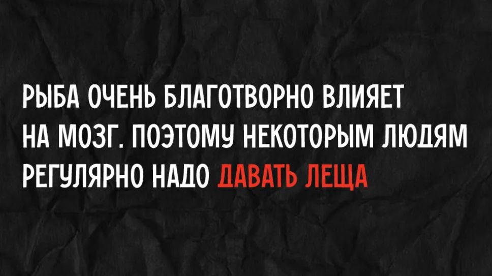 РЫБА ОЧЕНЬ БЛАГОТВОРНО ВЛИЯЕТ НА МОЗГ. ПОЭТОМУ НЕКОТОРЫМ ЛЮДЯМ РЕГУЛЯРНО НАДО ДАВАТЬ ЛЕЩА
