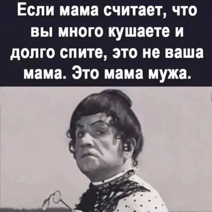 Если мама считает, что вы много кушаете и долго спите, это не ваша мама. Это мама мужа.
