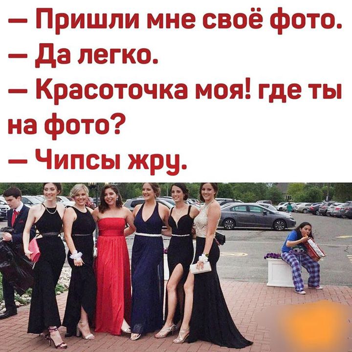 — Пришли мне своё фото.
— Да легко.
— Красоточка моя! где ты на фото?
— Чипсы жру.