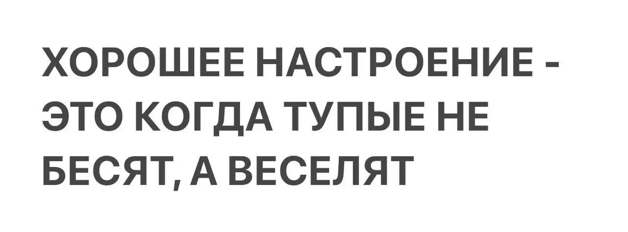 ХОРОШЕЕ НАСТРОЕНИЕ - ЭТО КОГДА ТУПЫЕ НЕ БЕСЯТ, А ВЕСЕЛЯТ