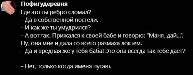 Пофигудеревня. Где это ты ребро сломал? – Да в собственной постели. – И как же ты умудрился? – А вот так. Прижался к своей бабе и говорю: 