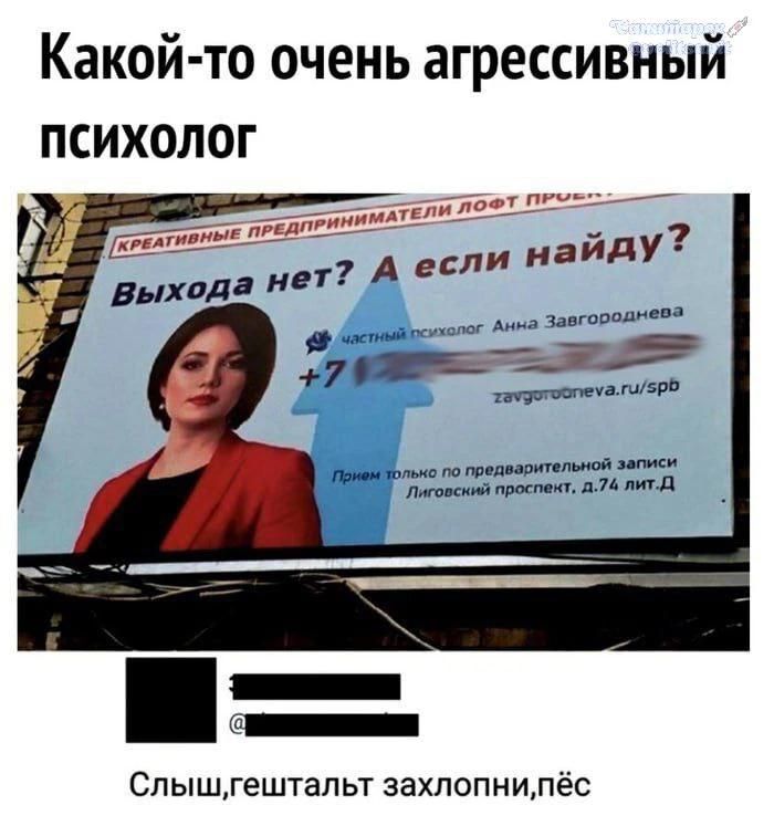 Какой-то очень агрессивный психолог. КРЕАТИВНЫЕ ПРЕДПРИНИМАТЕЛИ ЛОФТ ПРОЕКТ. Выхода нет? А если найду? частный психолог Анна Завгороднева. Прием только по предварительной записи. Лиговский проспект, д.74 лит.Д. Слыш, гештальт захлопни, пёс.