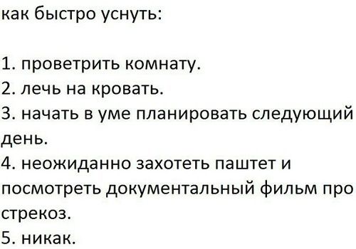 как быстро уснуть: 1. проветрить комнату. 2. лечь на кровать. 3. начать в уме планировать следующий день. 4. неожиданно захотеть паштет и посмотреть документальный фильм про стрекоз. 5. никак.