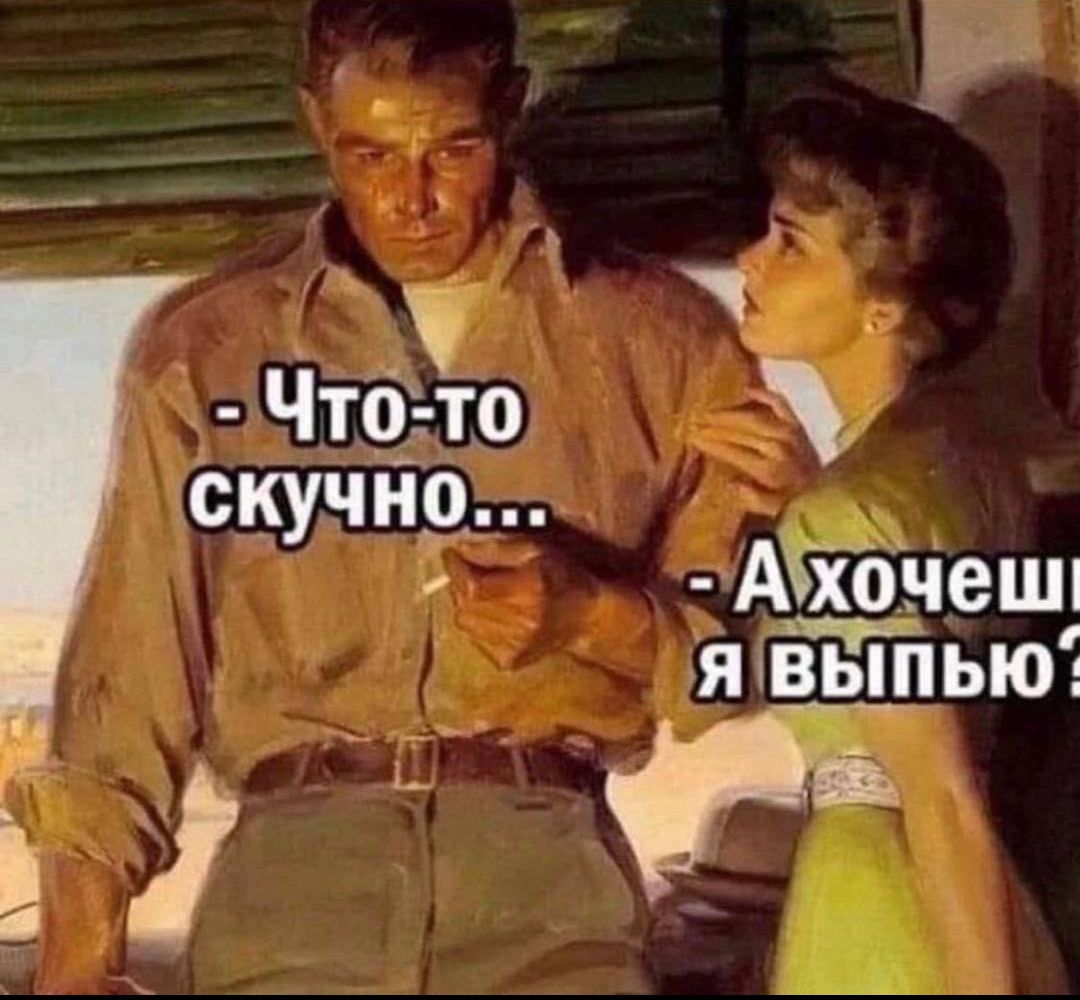 Что-то скучно... А хочешь я выпью?