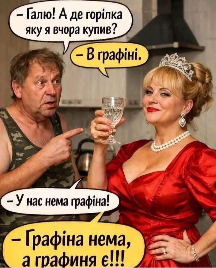 – Галя! А где водка, которую я вчера купил?
– В графине.
– У нас нет графина!
– Графина нет, а графиня есть!!!