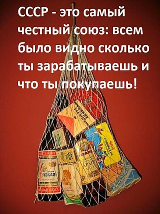 СССР - это самый честный союз: всем было видно сколько ты зарабатываешь и что ты покупаешь!